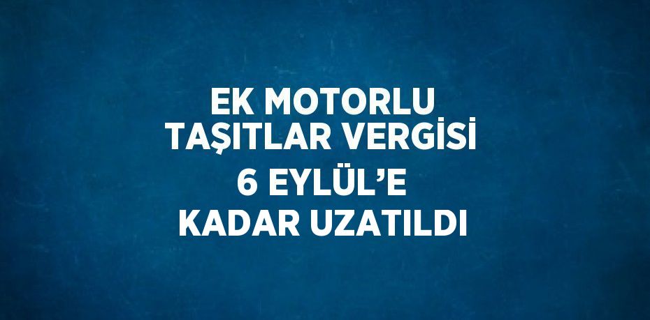 EK MOTORLU TAŞITLAR VERGİSİ 6 EYLÜL’E KADAR UZATILDI