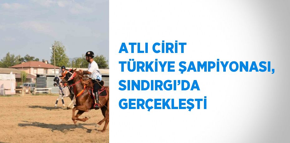 ATLI CİRİT TÜRKİYE ŞAMPİYONASI, SINDIRGI’DA GERÇEKLEŞTİ