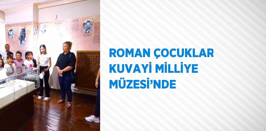 ROMAN ÇOCUKLAR KUVAYİ MİLLİYE MÜZESİ’NDE