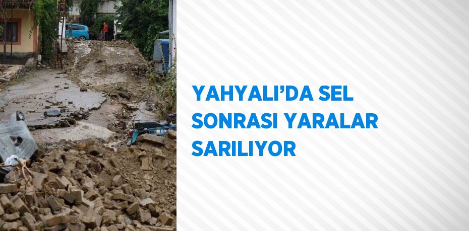 YAHYALI’DA SEL SONRASI YARALAR SARILIYOR