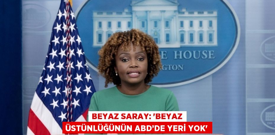 BEYAZ SARAY: 'BEYAZ ÜSTÜNLÜĞÜNÜN ABD’DE YERİ YOK'