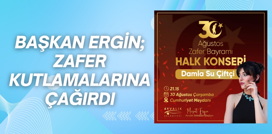 BAŞKAN ERGİN; ZAFER KUTLAMALARINA ÇAĞIRDI