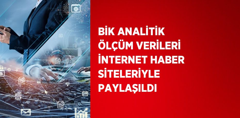 BİK ANALİTİK ÖLÇÜM VERİLERİ İNTERNET HABER SİTELERİYLE PAYLAŞILDI