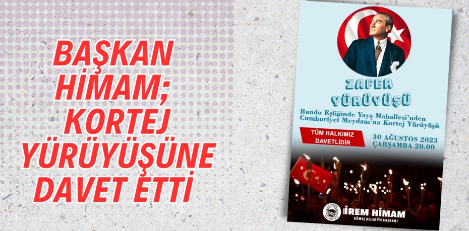 BAŞKAN HİMAM; KORTEJ YÜRÜYÜŞÜNE DAVET ETTİ