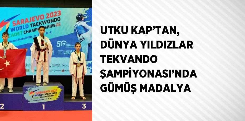 UTKU KAP’TAN, DÜNYA YILDIZLAR TEKVANDO ŞAMPİYONASI’NDA GÜMÜŞ MADALYA