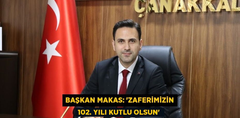 BAŞKAN MAKAS: 'ZAFERİMİZİN 102. YILI KUTLU OLSUN'