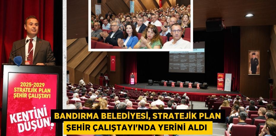 BANDIRMA BELEDİYESİ, STRATEJİK PLAN ŞEHİR ÇALIŞTAYI’NDA YERİNİ ALDI