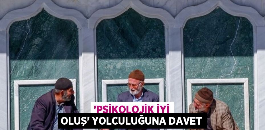 'PSİKOLOJİK İYİ OLUŞ' YOLCULUĞUNA DAVET