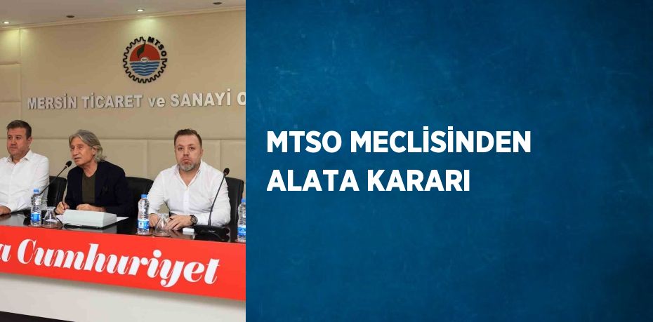 MTSO MECLİSİNDEN ALATA KARARI