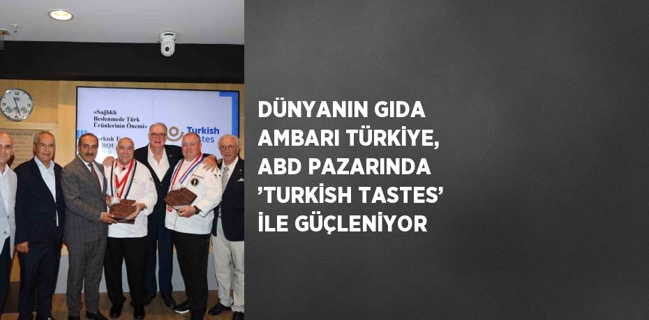 DÜNYANIN GIDA AMBARI TÜRKİYE, ABD PAZARINDA ’TURKİSH TASTES’ İLE GÜÇLENİYOR