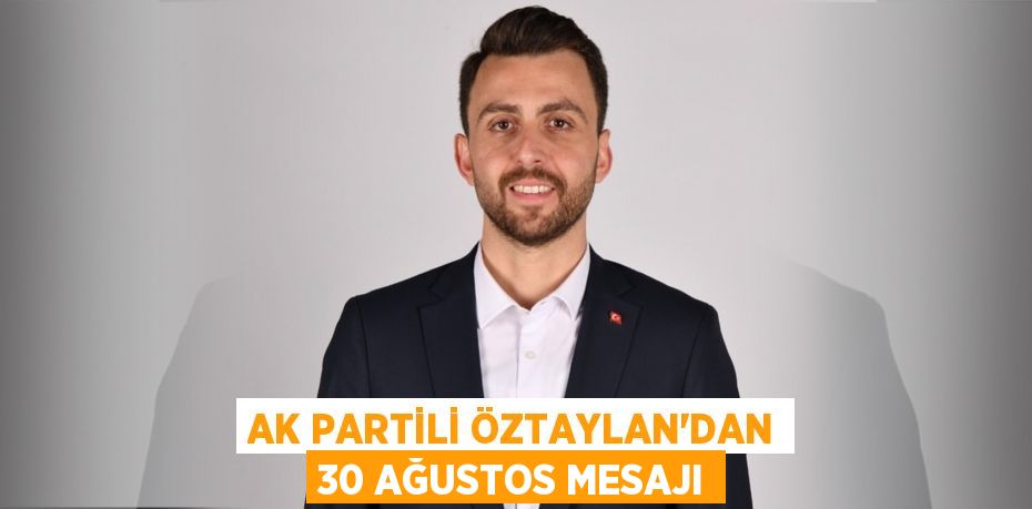 AK PARTİLİ ÖZTAYLAN’DAN 30 AĞUSTOS MESAJI