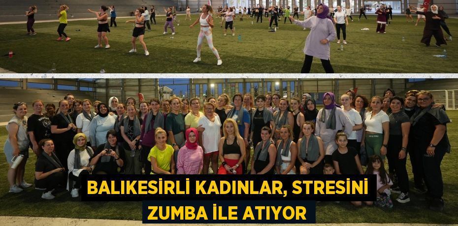 BALIKESİRLİ KADINLAR, STRESİNİ ZUMBA İLE ATIYOR