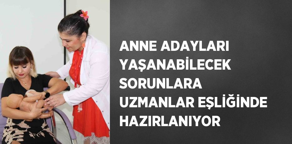 ANNE ADAYLARI YAŞANABİLECEK SORUNLARA UZMANLAR EŞLİĞİNDE HAZIRLANIYOR