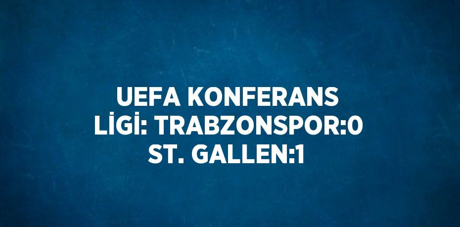 UEFA KONFERANS LİGİ: TRABZONSPOR:0 ST. GALLEN:1