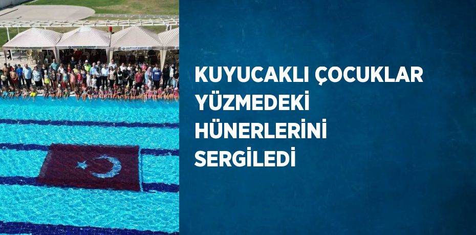 KUYUCAKLI ÇOCUKLAR YÜZMEDEKİ HÜNERLERİNİ SERGİLEDİ