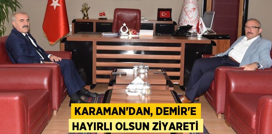 KARAMAN’DAN, DEMİR’E HAYIRLI OLSUN ZİYARETİ