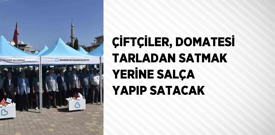 ÇİFTÇİLER, DOMATESİ TARLADAN SATMAK YERİNE SALÇA YAPIP SATACAK