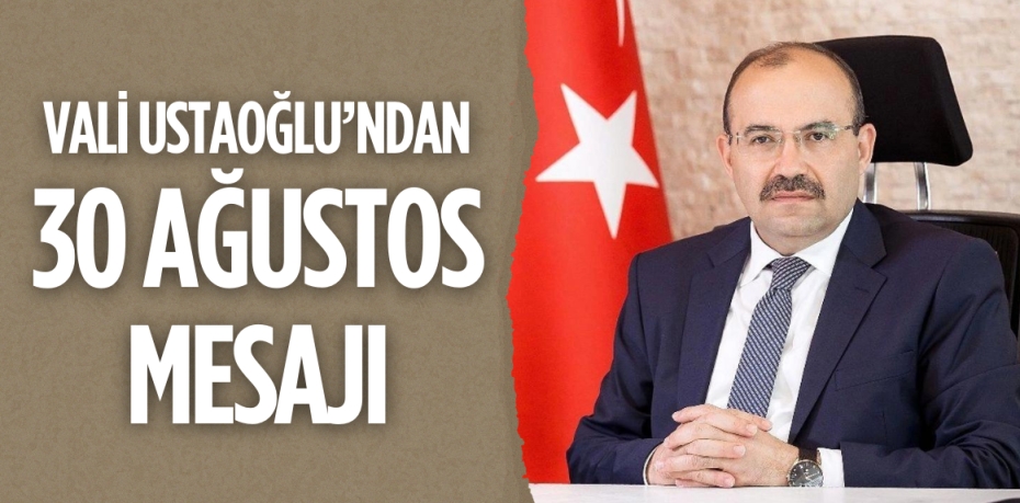 VALİ USTAOĞLU’NDAN 30 AĞUSTOS MESAJI