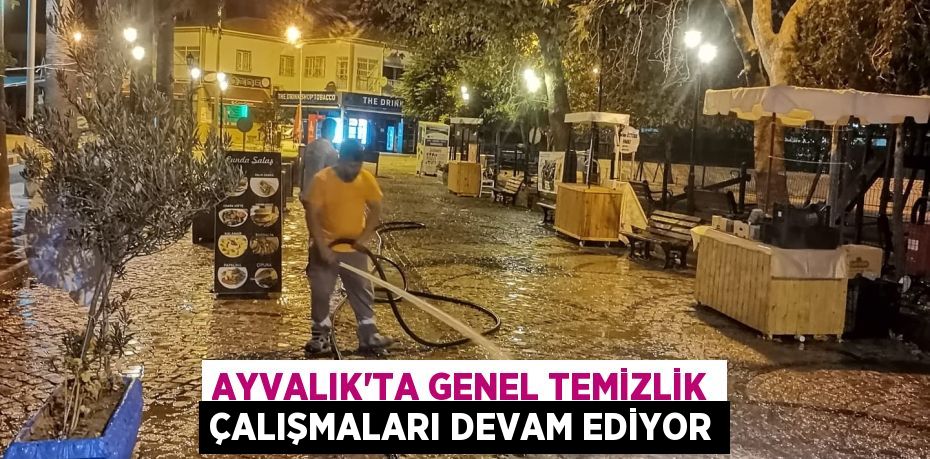 AYVALIK’TA GENEL TEMİZLİK ÇALIŞMALARI DEVAM EDİYOR