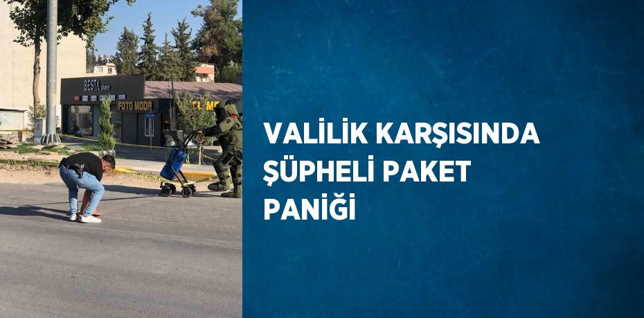 VALİLİK KARŞISINDA ŞÜPHELİ PAKET PANİĞİ