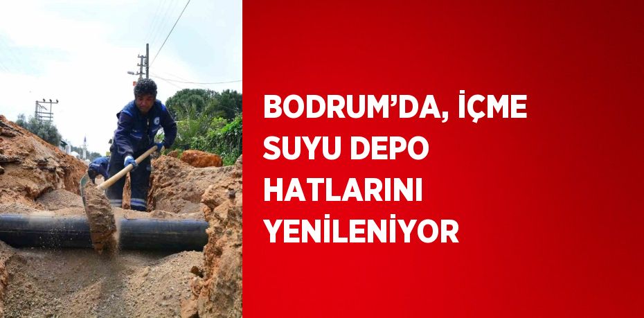 BODRUM’DA, İÇME SUYU DEPO HATLARINI YENİLENİYOR