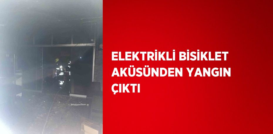 ELEKTRİKLİ BİSİKLET AKÜSÜNDEN YANGIN ÇIKTI