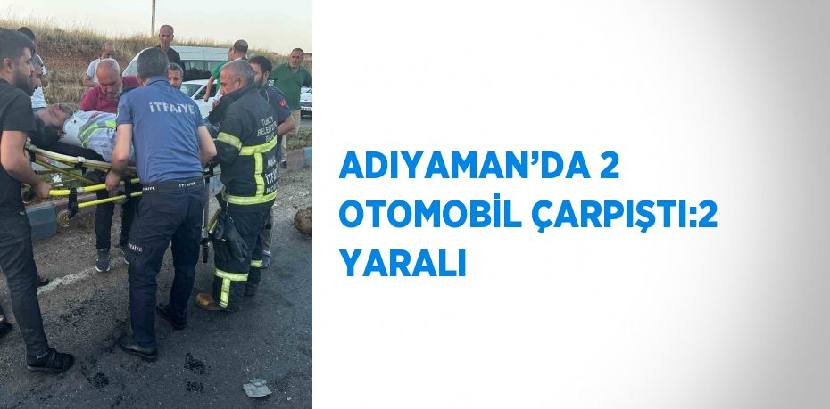 ADIYAMAN’DA 2 OTOMOBİL ÇARPIŞTI:2 YARALI