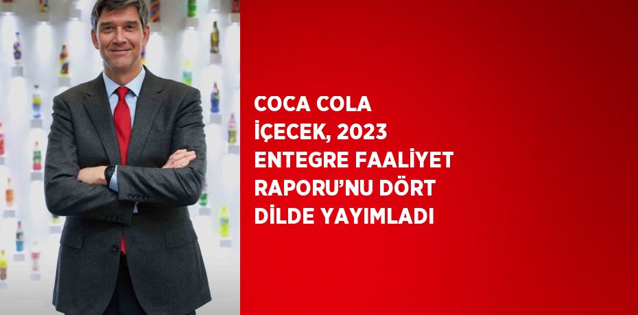 COCA COLA İÇECEK, 2023 ENTEGRE FAALİYET RAPORU’NU DÖRT DİLDE YAYIMLADI