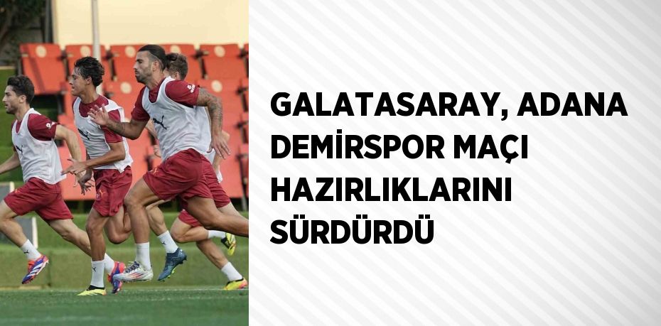 GALATASARAY, ADANA DEMİRSPOR MAÇI HAZIRLIKLARINI SÜRDÜRDÜ