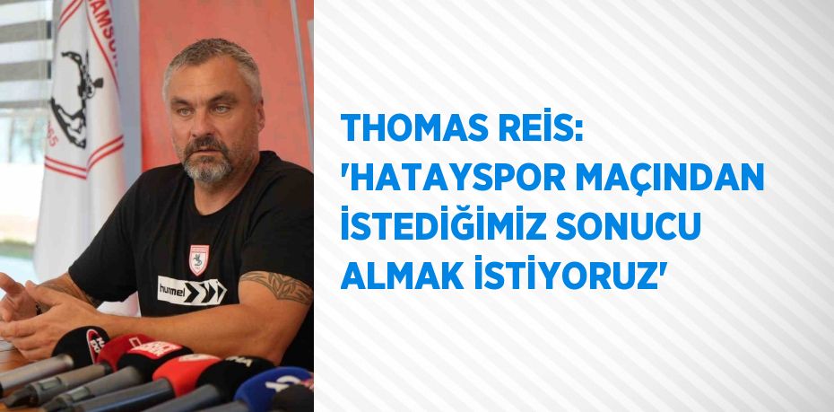 THOMAS REİS: 'HATAYSPOR MAÇINDAN İSTEDİĞİMİZ SONUCU ALMAK İSTİYORUZ'