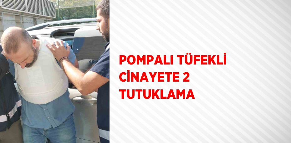 POMPALI TÜFEKLİ CİNAYETE 2 TUTUKLAMA