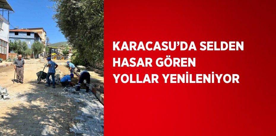 KARACASU’DA SELDEN HASAR GÖREN YOLLAR YENİLENİYOR