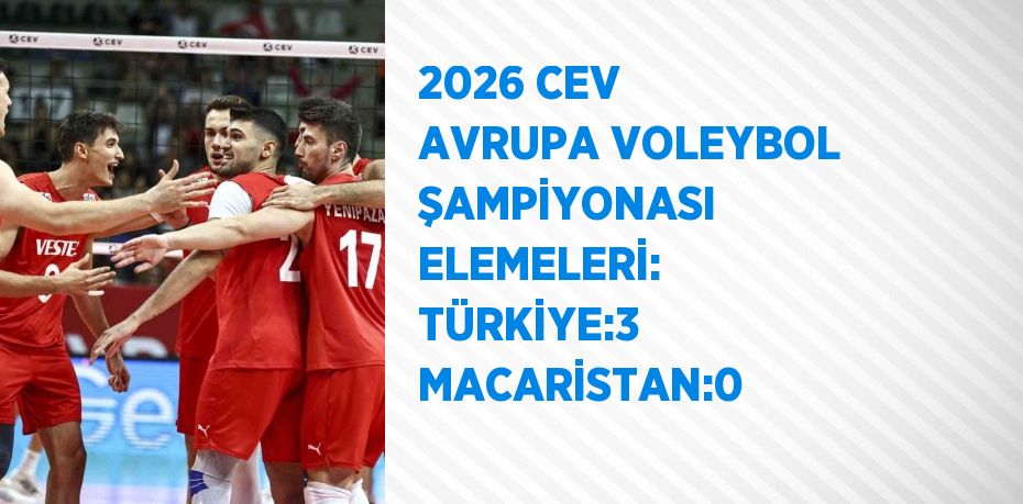 2026 CEV AVRUPA VOLEYBOL ŞAMPİYONASI ELEMELERİ: TÜRKİYE:3 MACARİSTAN:0