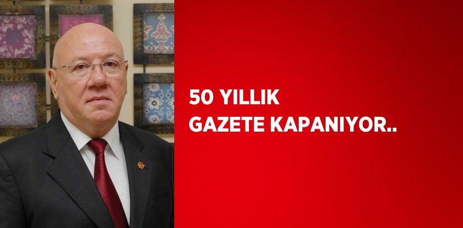 50 YILLIK GAZETE KAPANIYOR..