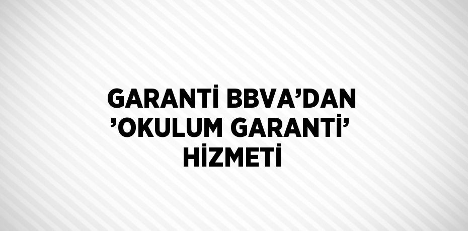 GARANTİ BBVA’DAN ’OKULUM GARANTİ’ HİZMETİ