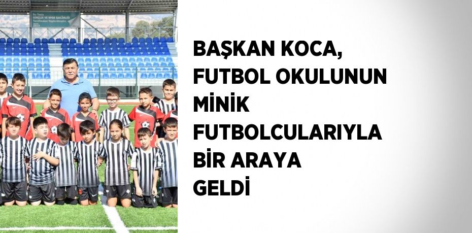 BAŞKAN KOCA, FUTBOL OKULUNUN MİNİK FUTBOLCULARIYLA BİR ARAYA GELDİ