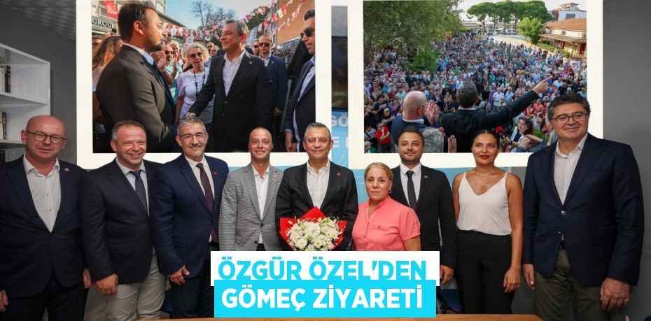 ÖZGÜR ÖZEL’DEN GÖMEÇ ZİYARETİ