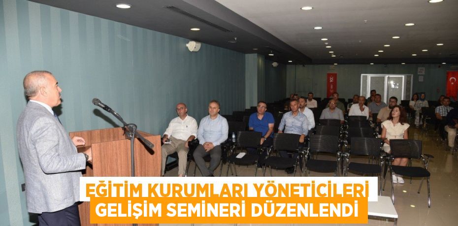 EĞİTİM KURUMLARI YÖNETİCİLERİ GELİŞİM SEMİNERİ DÜZENLENDİ