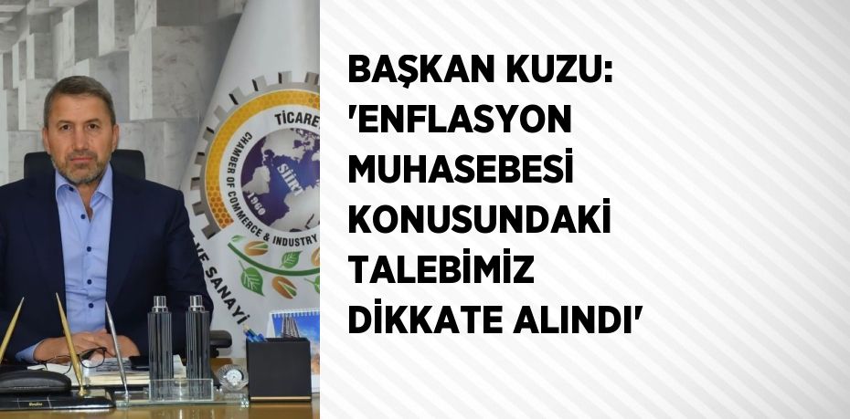 BAŞKAN KUZU: 'ENFLASYON MUHASEBESİ KONUSUNDAKİ TALEBİMİZ DİKKATE ALINDI'