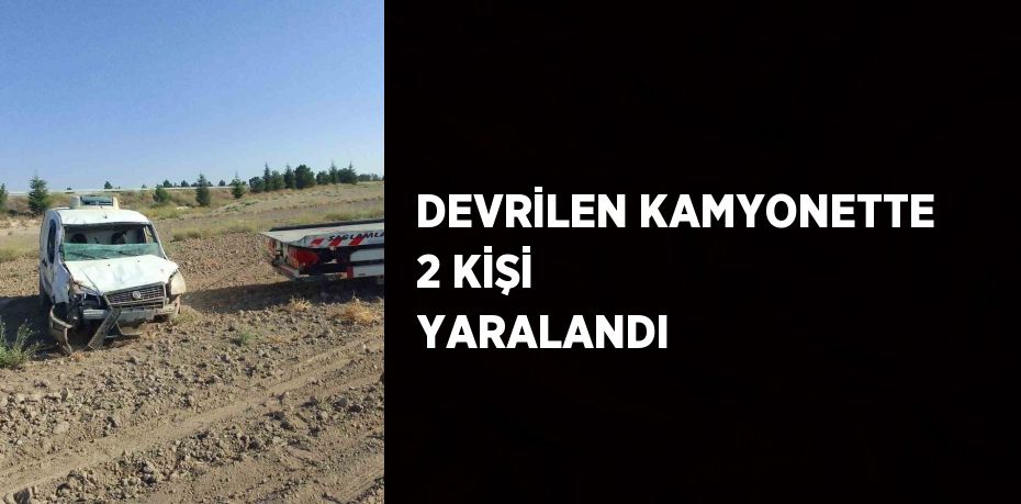 DEVRİLEN KAMYONETTE 2 KİŞİ YARALANDI