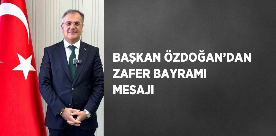 BAŞKAN ÖZDOĞAN’DAN ZAFER BAYRAMI MESAJI