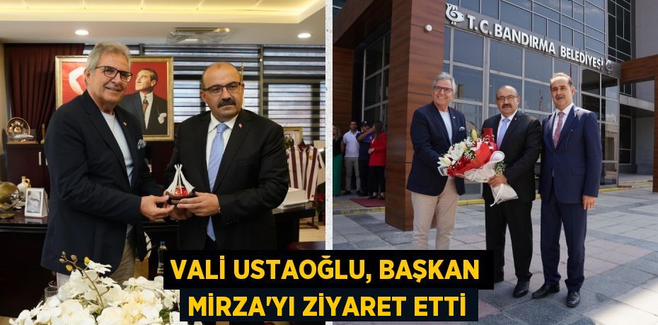 VALİ USTAOĞLU, BAŞKAN MİRZA’YI ZİYARET ETTİ