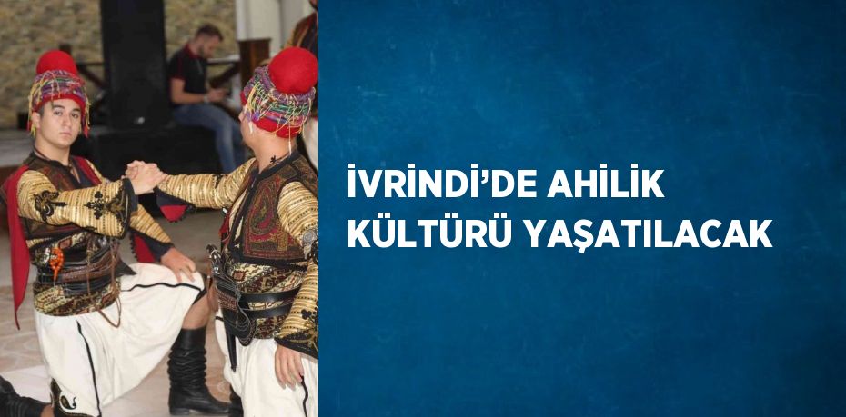 İVRİNDİ’DE AHİLİK KÜLTÜRÜ YAŞATILACAK