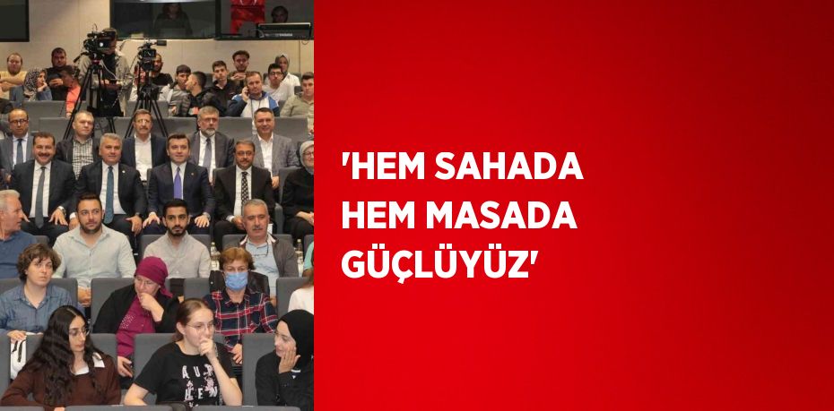 'HEM SAHADA HEM MASADA GÜÇLÜYÜZ'