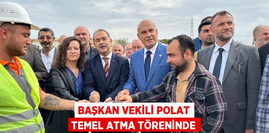 BAŞKAN VEKİLİ POLAT TEMEL ATMA TÖRENİNDE