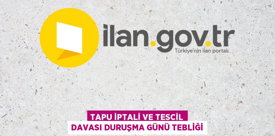 Tapu iptali ve tescil davası duruşma günü tebliği