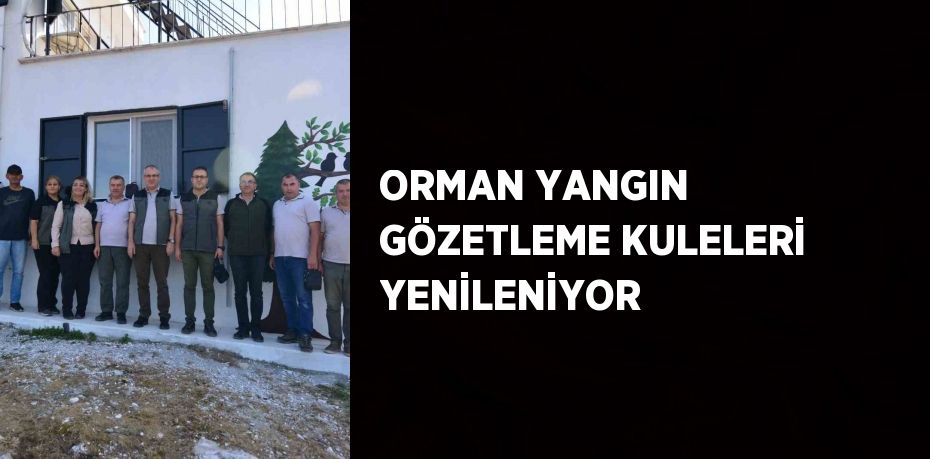 ORMAN YANGIN GÖZETLEME KULELERİ YENİLENİYOR