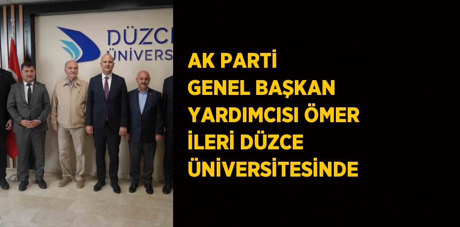 AK PARTİ GENEL BAŞKAN YARDIMCISI ÖMER İLERİ DÜZCE ÜNİVERSİTESİNDE