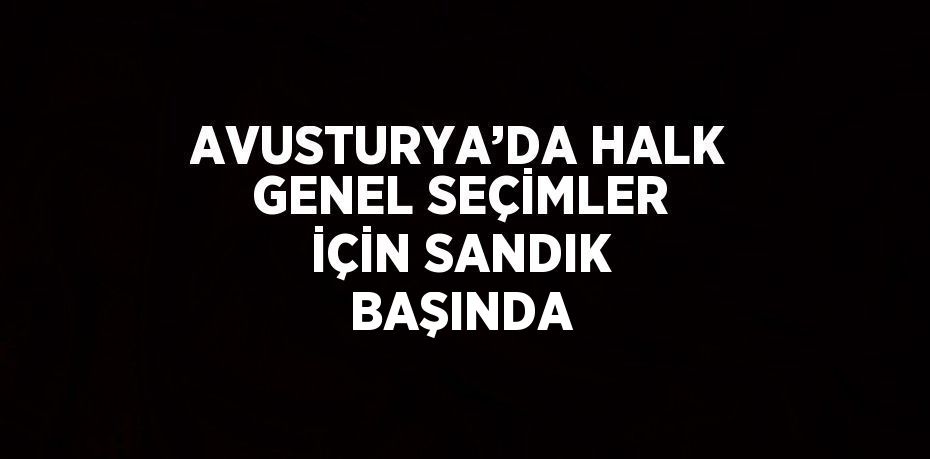 AVUSTURYA’DA HALK GENEL SEÇİMLER İÇİN SANDIK BAŞINDA