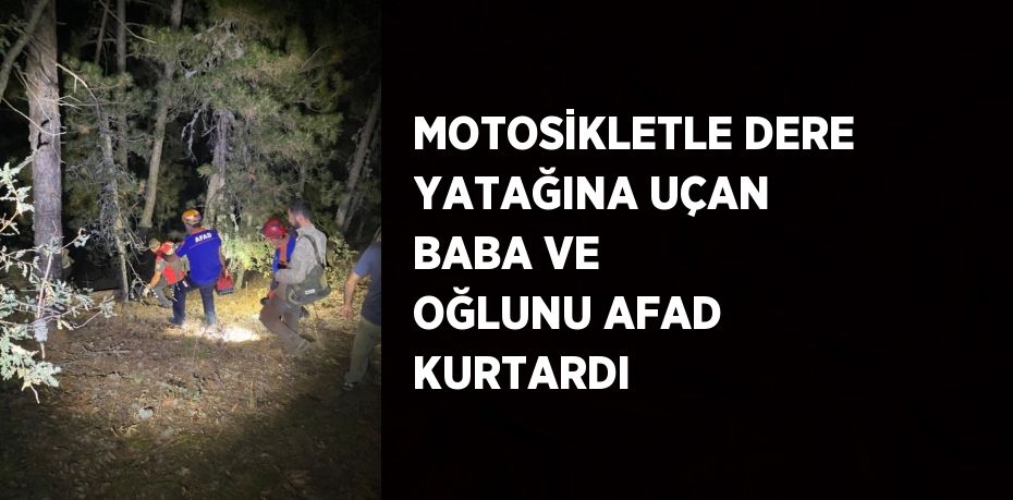 MOTOSİKLETLE DERE YATAĞINA UÇAN BABA VE OĞLUNU AFAD KURTARDI